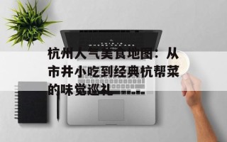 杭州人气美食地图：从市井小吃到经典杭帮菜的味觉巡礼