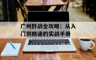 广州野战全攻略：从入门到精通的实战手册
