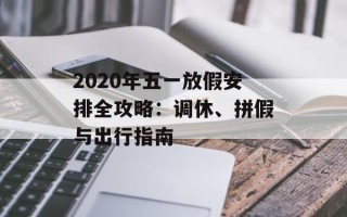 2020年五一放假安排全攻略：调休、拼假与出行指南