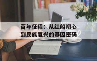 百年征程：从红船初心到民族复兴的基因密码