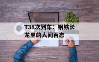 T38次列车：钢铁长龙里的人间百态