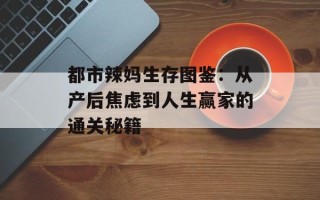 都市辣妈生存图鉴：从产后焦虑到人生赢家的通关秘籍