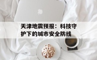 天津地震预报：科技守护下的城市安全防线