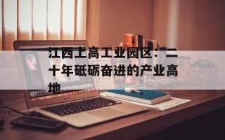江西上高工业园区：二十年砥砺奋进的产业高地