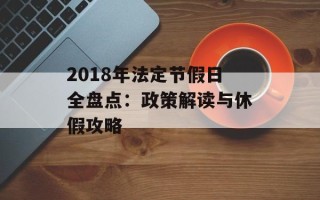 2018年法定节假日全盘点：政策解读与休假攻略