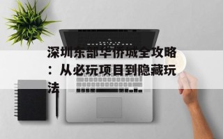 深圳东部华侨城全攻略：从必玩项目到隐藏玩法