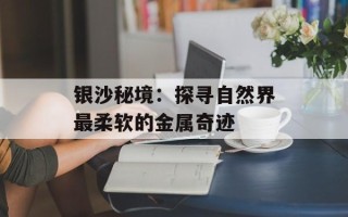 银沙秘境：探寻自然界最柔软的金属奇迹