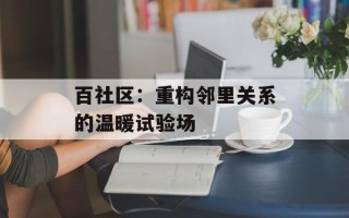 百社区：重构邻里关系的温暖试验场