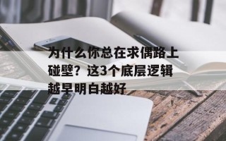 为什么你总在求偶路上碰壁？这3个底层逻辑越早明白越好