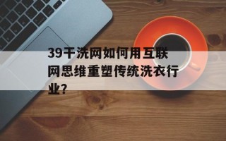 39干洗网如何用互联网思维重塑传统洗衣行业？