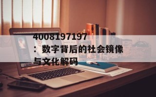 4008197197：数字背后的社会镜像与文化解码