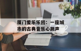 厦门爱乐乐团：一座城市的古典音乐心跳声