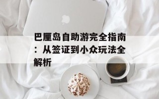 巴厘岛自助游完全指南：从签证到小众玩法全解析