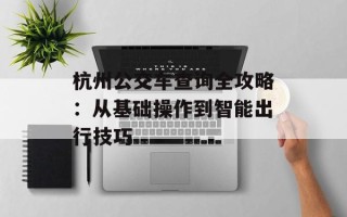 杭州公交车查询全攻略：从基础操作到智能出行技巧