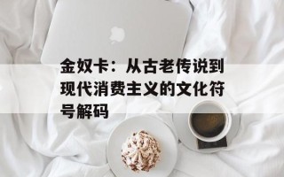 金奴卡：从古老传说到现代消费主义的文化符号解码
