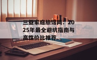 三亚家庭旅馆网：2025年最全避坑指南与高性价比推荐