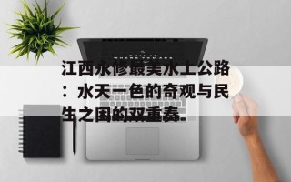 江西永修最美水上公路：水天一色的奇观与民生之困的双重奏