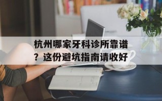 杭州哪家牙科诊所靠谱？这份避坑指南请收好