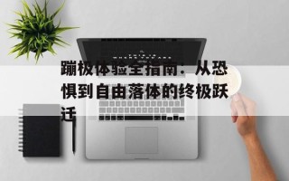 蹦极体验全指南：从恐惧到自由落体的终极跃迁