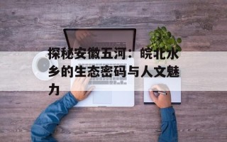 探秘安徽五河：皖北水乡的生态密码与人文魅力
