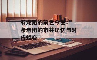 石龙路的前世今生：一条老街的市井记忆与时代蜕变