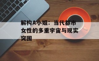 解构A小姐：当代都市女性的多重宇宙与现实突围