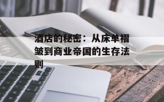 酒店的秘密：从床单褶皱到商业帝国的生存法则
