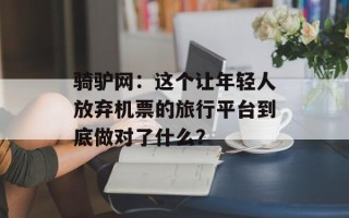 骑驴网：这个让年轻人放弃机票的旅行平台到底做对了什么？