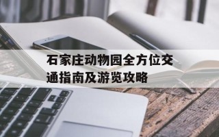 石家庄动物园全方位交通指南及游览攻略