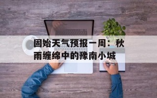 固始天气预报一周：秋雨缠绵中的豫南小城