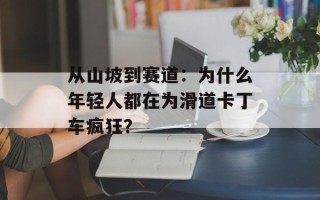 从山坡到赛道：为什么年轻人都在为滑道卡丁车疯狂？