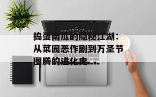 捣蛋南瓜的隐秘江湖：从菜园恶作剧到万圣节图腾的进化史