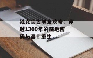 独克宗古城全攻略：穿越1300年的藏地密码与涅槃重生