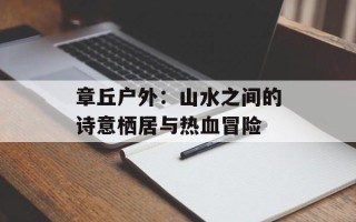 章丘户外：山水之间的诗意栖居与热血冒险