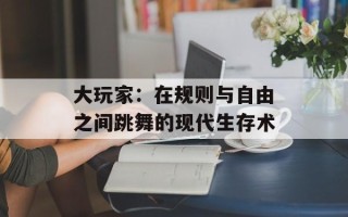 大玩家：在规则与自由之间跳舞的现代生存术