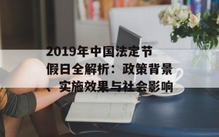 2019年中国法定节假日全解析：政策背景、实施效果与社会影响
