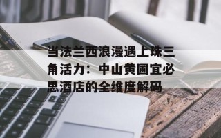 当法兰西浪漫遇上珠三角活力：中山黄圃宜必思酒店的全维度解码