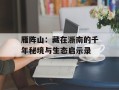 雁阵山：藏在浙南的千年秘境与生态启示录