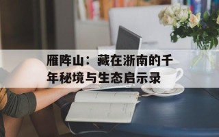 雁阵山：藏在浙南的千年秘境与生态启示录