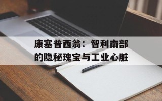 康塞普西翁：智利南部的隐秘瑰宝与工业心脏