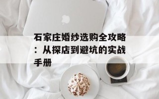 石家庄婚纱选购全攻略：从探店到避坑的实战手册