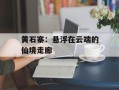 黄石寨：悬浮在云端的仙境走廊