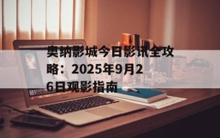 奥纳影城今日影讯全攻略：2025年9月26日观影指南