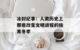 冰封纪事：人类历史上那些改变文明进程的极寒冬季