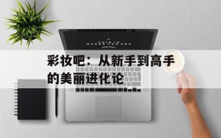 彩妆吧：从新手到高手的美丽进化论
