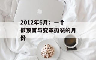 2012年6月：一个被预言与变革撕裂的月份