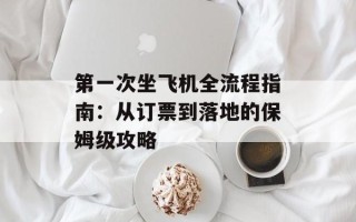 第一次坐飞机全流程指南：从订票到落地的保姆级攻略