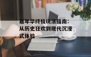 嘉年华终极玩法指南：从历史狂欢到现代沉浸式体验