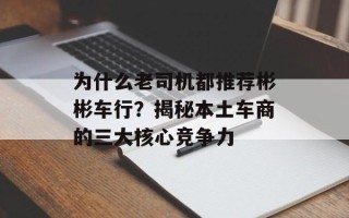 为什么老司机都推荐彬彬车行？揭秘本土车商的三大核心竞争力