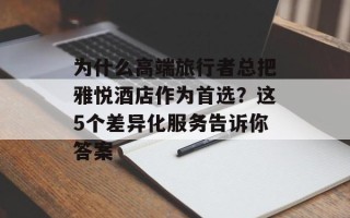 为什么高端旅行者总把雅悦酒店作为首选？这5个差异化服务告诉你答案